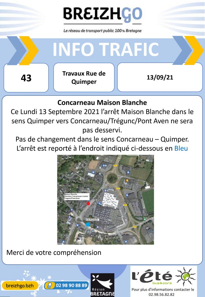 Lundi 13 Septembre 2021, à Concarneau, des travaux sont en cours dans le sens de circulation Quimper vers Concarneau/Trégunc/Pont Aven. Par conséquent le car de la ligne Breizhgo 43 ne passera pas à l'arrêt "Maison Blanche".